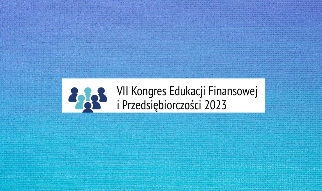VII Kongres Edukacji Finansowej i Przedsiębiorczości czyli perspektywa dobrej zmiany?